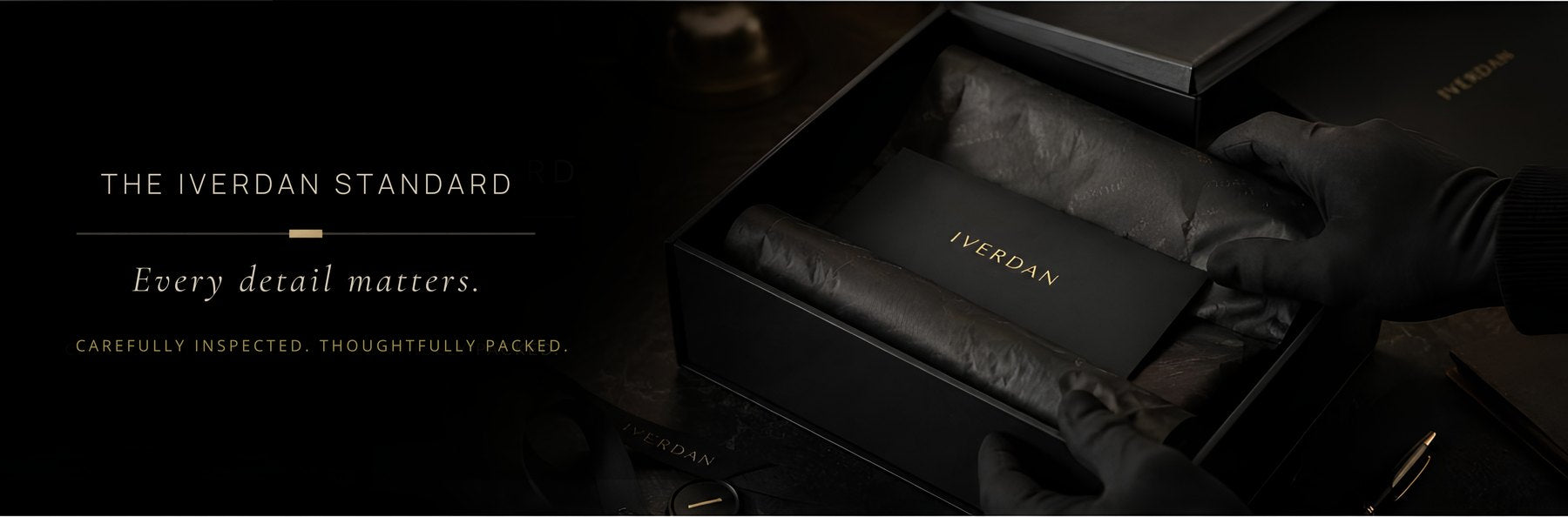 The IVERDAN Standard. Every detail matters. Carefully inspected, thoughtfully packed.